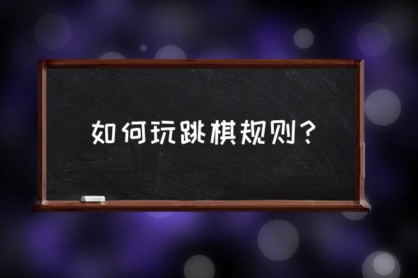 跳棋完整规则 如何玩跳棋规则？