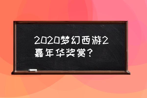 梦幻嘉年华2020年 2020梦幻西游2嘉年华奖赏？