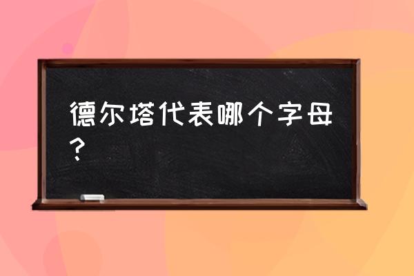 德尔塔符号是什么样子 德尔塔代表哪个字母？