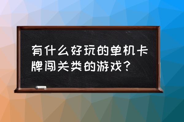 好玩的单机卡牌游戏有哪些 有什么好玩的单机卡牌闯关类的游戏？