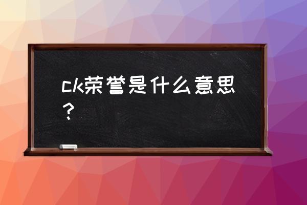 混沌骑士简称 ck荣誉是什么意思？