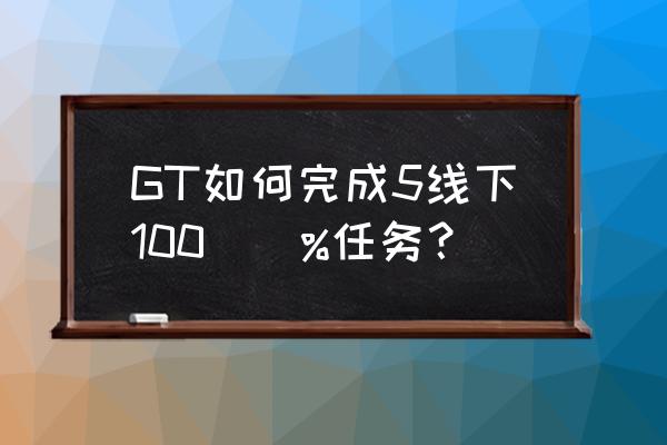 gta5线下刷钱 GT如何完成5线下100\\%任务？