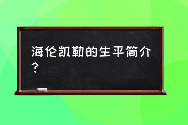 海伦凯勒的生平经历简介 海伦凯勒的生平简介？