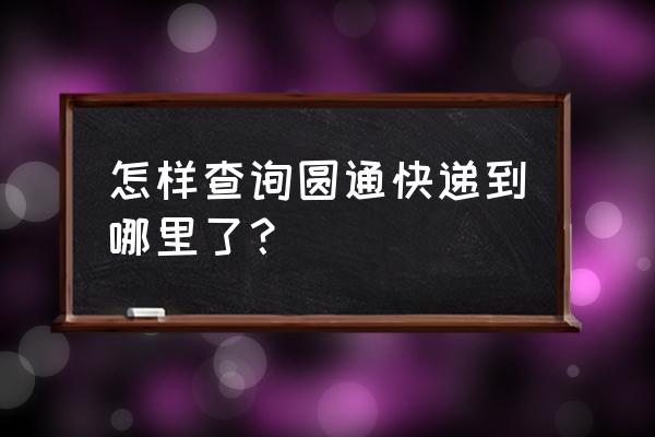 圆通快递快递查询 怎样查询圆通快递到哪里了？