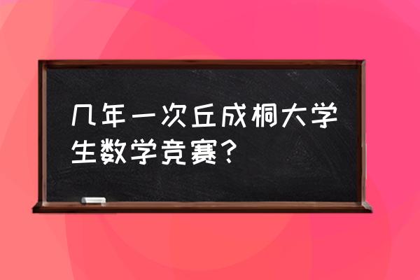 丘成桐数学竞赛2021 几年一次丘成桐大学生数学竞赛？