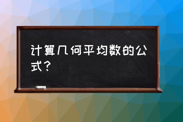 什么叫几何平均数 计算几何平均数的公式？