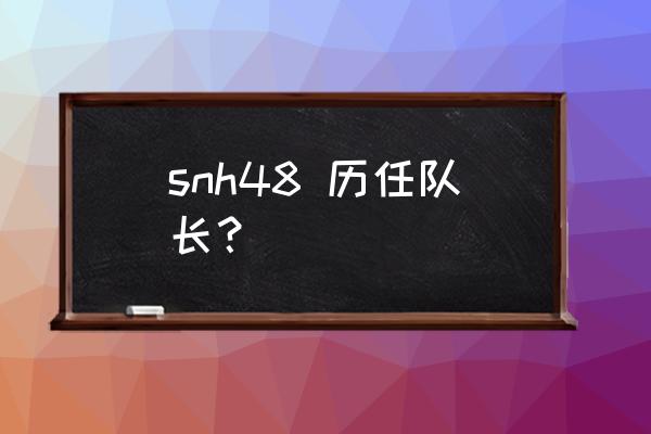 snh48 snh48 历任队长？