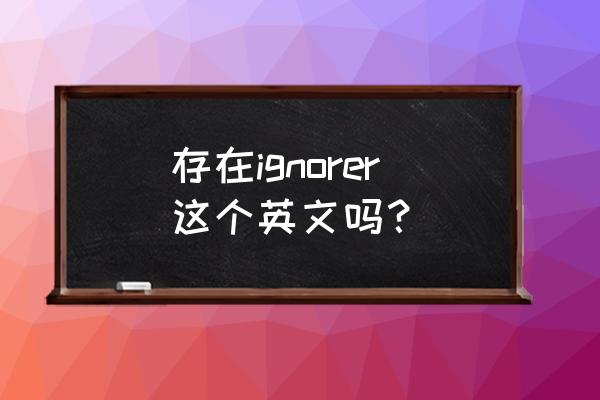 忽略英文短语 存在ignorer这个英文吗？