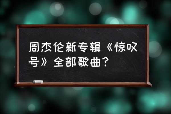 周杰伦惊叹号 周杰伦新专辑《惊叹号》全部歌曲？