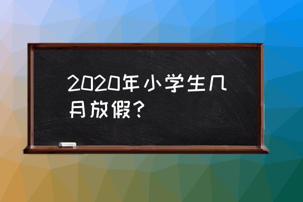 2020小学生放寒假时间 2020年小学生几月放假？