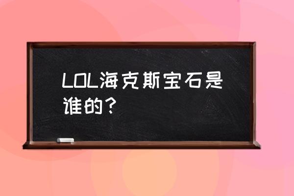 海克斯科技安妮 LOL海克斯宝石是谁的？