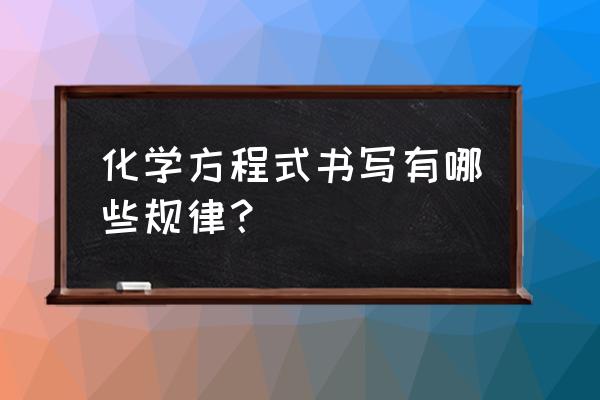 化学方程式书写规则 化学方程式书写有哪些规律？