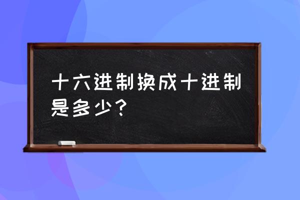 十六进制转十进制怎么算 十六进制换成十进制是多少？