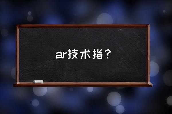 增强现实技术是一种 ar技术指？