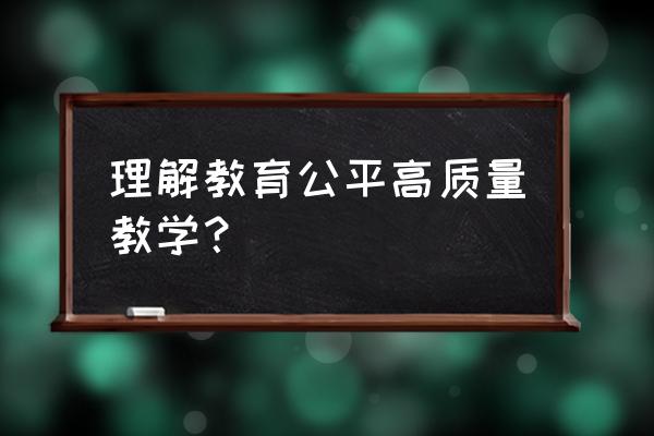 教育公平的内容 理解教育公平高质量教学？