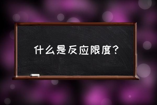 化学反应限度的定义 什么是反应限度？