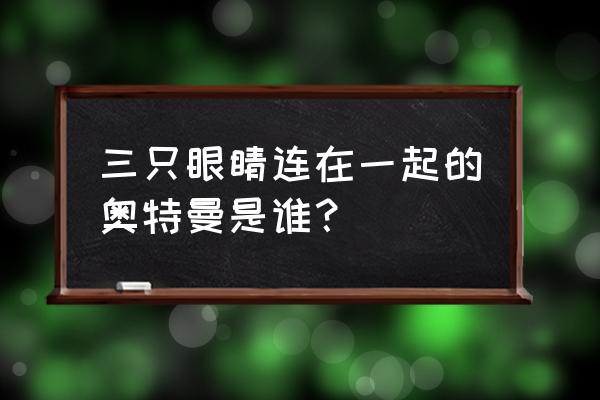 赛文21 奥特曼 三只眼睛连在一起的奥特曼是谁？