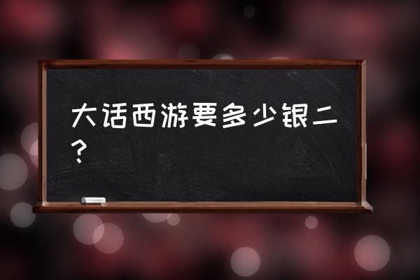 大话西游手游版藏宝阁 大话西游要多少银二？