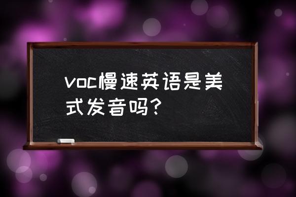 voa慢速英语适合什么人听 voc慢速英语是美式发音吗？