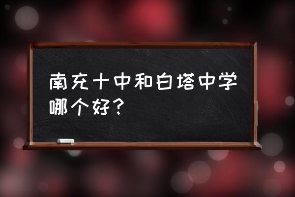 四川南充十中好不好 南充十中和白塔中学哪个好？