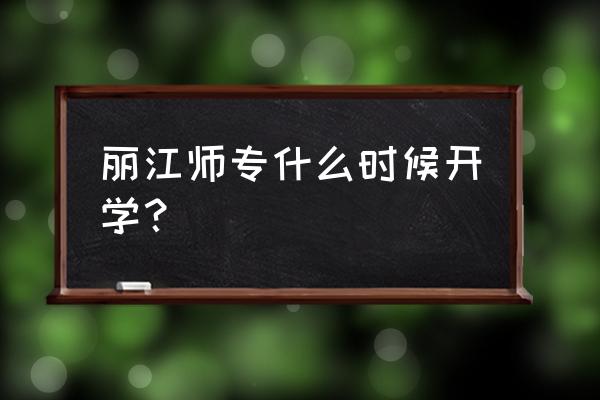 丽江师专有哪些专业 丽江师专什么时候开学？