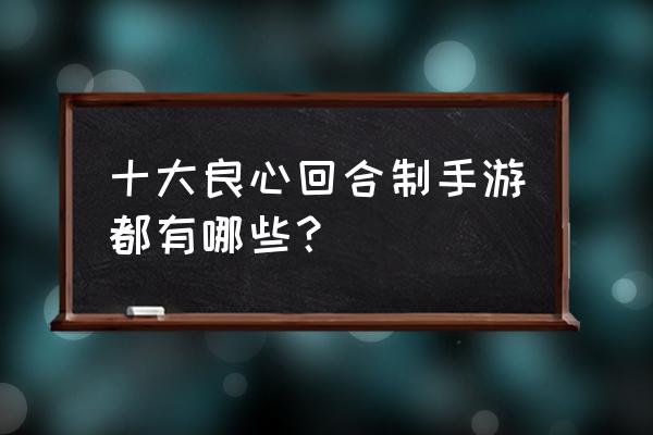 回合游戏手游 十大良心回合制手游都有哪些？