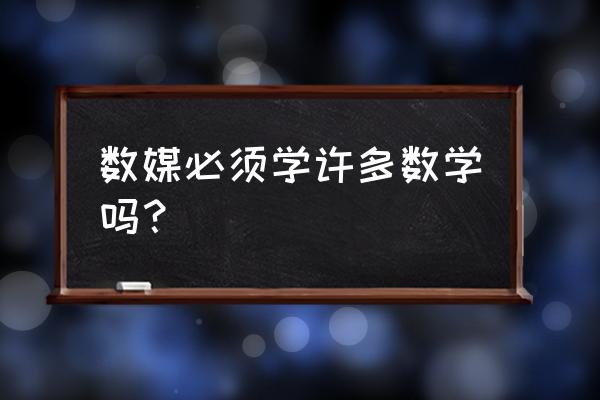 数字媒体技术专业知识 数媒必须学许多数学吗？