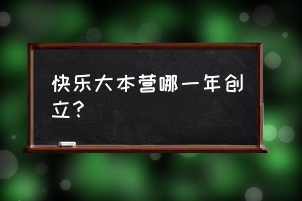 快乐大本营哪一年 快乐大本营哪一年创立？