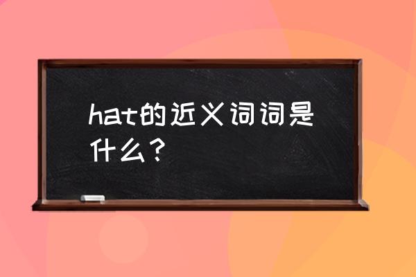 hat的同义词是什么 hat的近义词词是什么？