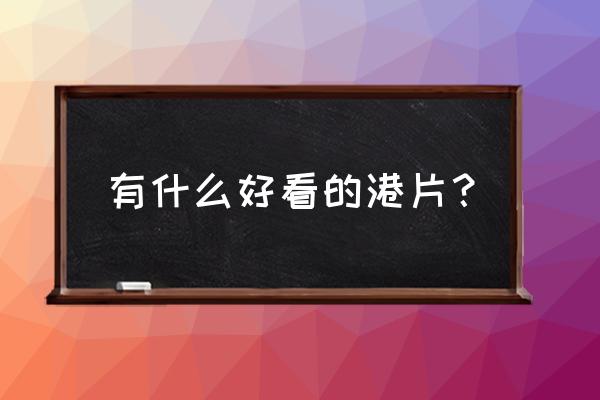 必看经典港片 有什么好看的港片？