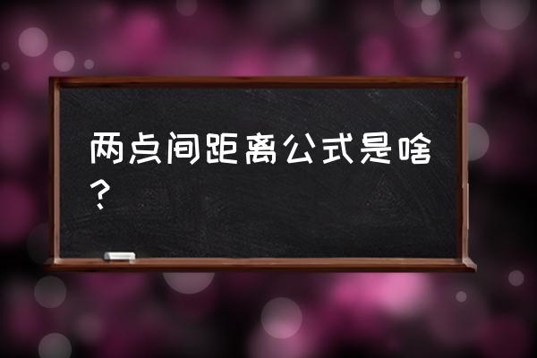 两点间坐标距离公式 两点间距离公式是啥？