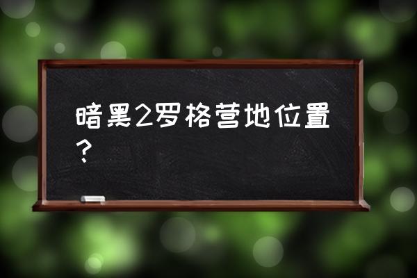 罗格营地在哪 暗黑2罗格营地位置？