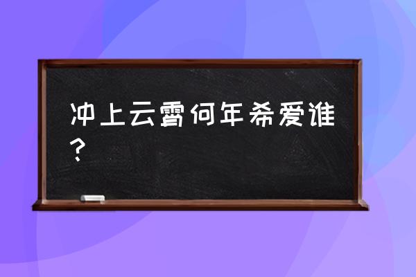 《冲上云霄》 冲上云霄何年希爱谁？