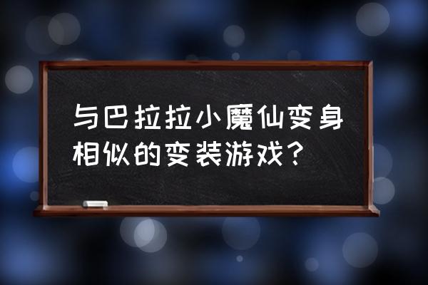 叶罗丽精灵梦换装游戏 与巴拉拉小魔仙变身相似的变装游戏？