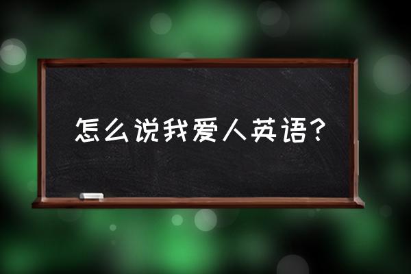 我的爱人英文怎么写 怎么说我爱人英语？