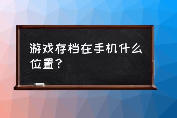 存档文件在哪 游戏存档在手机什么位置？