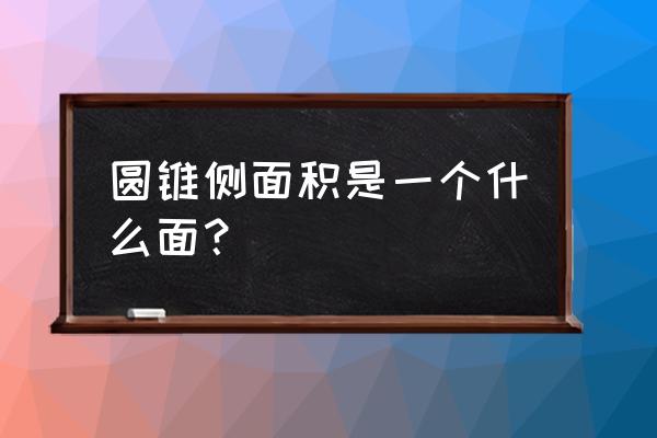 圆锥形的侧面积 圆锥侧面积是一个什么面？