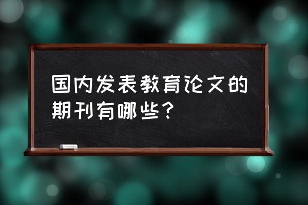 数字通信世界算什么期刊 国内发表教育论文的期刊有哪些？