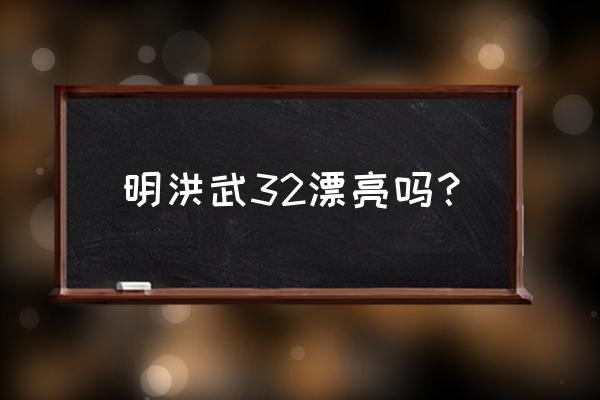 洪武三十二免费版 明洪武32漂亮吗？