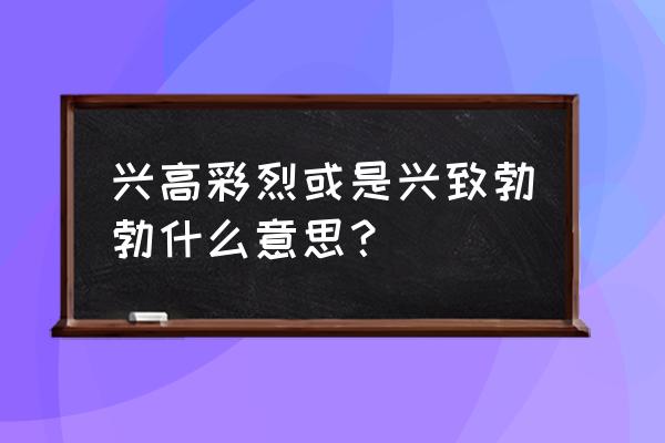 兴高采烈的正确意思 兴高彩烈或是兴致勃勃什么意思？