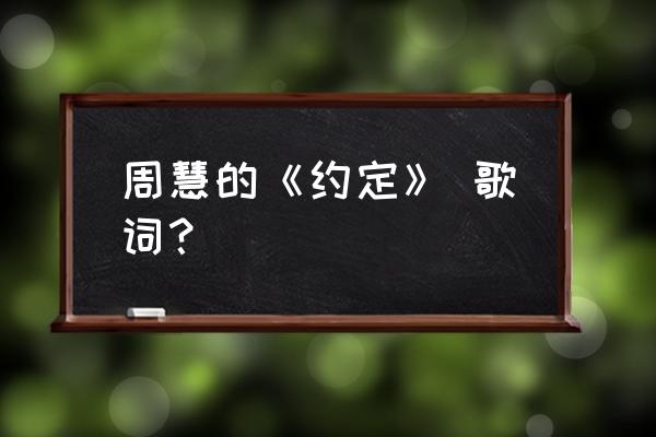 周蕙《约定》 周慧的《约定》 歌词？