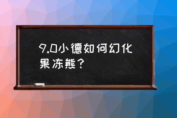 9.0能量的平衡 9.0小德如何幻化果冻熊？