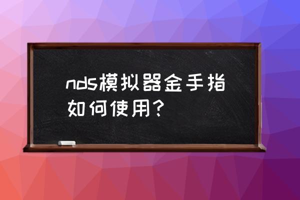 r4卡怎么添加金手指 nds模拟器金手指如何使用？