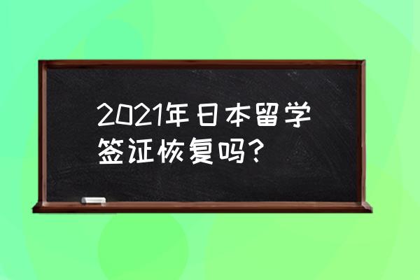 日本留学签证 2021年日本留学签证恢复吗？