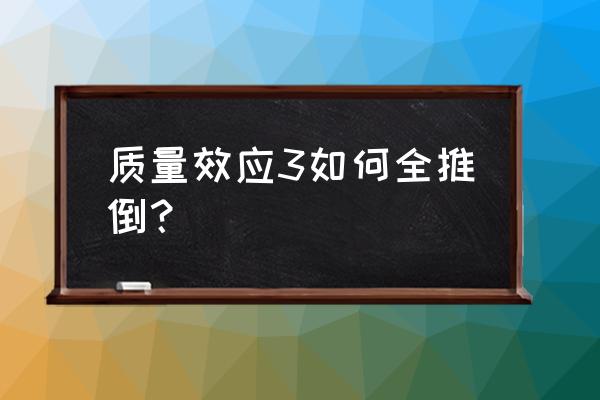 质量效应有几部 质量效应3如何全推倒？