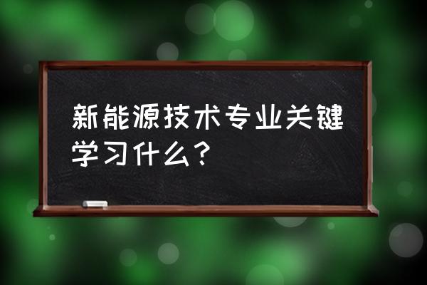 新能源科技与工程专业是啥 新能源技术专业关键学习什么？