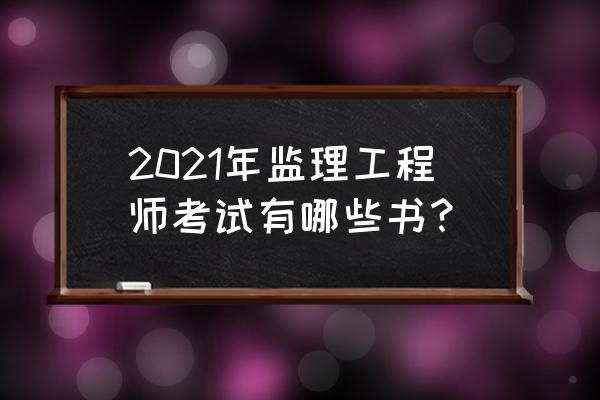 注册监理工程师教材 2021年监理工程师考试有哪些书？