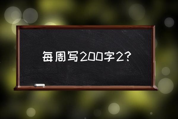 周记一篇200字左右 每周写200字2？