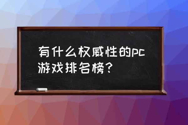 pc端大型游戏排行榜 有什么权威性的pc游戏排名榜？