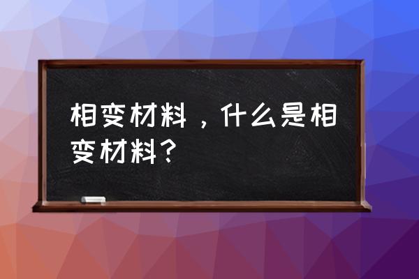 相变材料读音 相变材料，什么是相变材料？